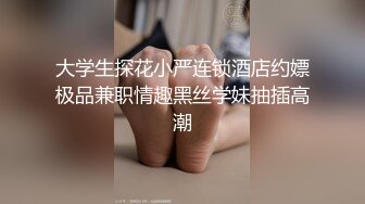 大学生探花小严连锁酒店约嫖极品兼职情趣黑丝学妹抽插高潮