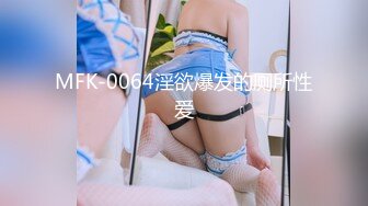 MFK-0064淫欲爆发的厕所性爱