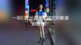 一哥们把长腿美女暗恋对象灌醉后迷奸