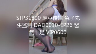 STP31800 麻豆传媒 兔子先生监制 DAD0010-EP26 爸气十足 VIP0600