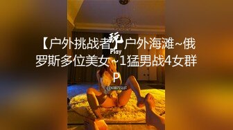 【户外挑战者】户外海滩~俄罗斯多位美女~1猛男战4女群P