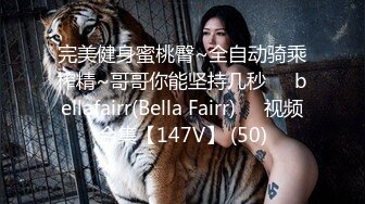 完美健身蜜桃臀~全自动骑乘榨精~哥哥你能坚持几秒❤️bellafairr(Bella Fairr)❤️视频合集【147V】 (50)