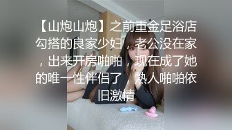 【山炮山炮】之前重金足浴店勾搭的良家少妇，老公没在家，出来开房啪啪，现在成了她的唯一性伴侣了，熟人啪啪依旧激情