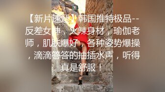 【新片速遞】韩国推特极品--反差女神，火辣身材，瑜伽老师，肌肤爆好，各种姿势爆操，滴滴答答的抽插水声，听得真是舒服！