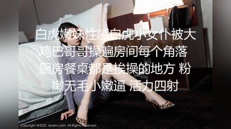 白虎嫩妹性感白虎小女仆被大鸡巴哥哥操遍房间每个角落 厨房餐桌都是挨操的地方 粉嫩无毛小嫩逼 活力四射