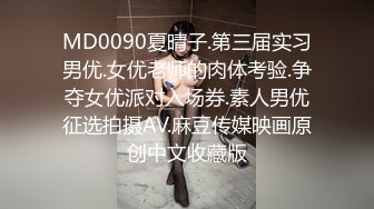 MD0090夏晴子.第三届实习男优.女优老师的肉体考验.争夺女优派对入场券.素人男优征选拍摄AV.麻豆传媒映画原创中文收藏版