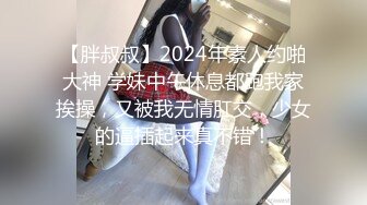 【胖叔叔】2024年素人约啪大神 学妹中午休息都跑我家挨操，又被我无情肛交，少女的逼插起来真不错！