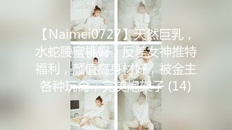 【Naimei0727】天然巨乳，水蛇腰蜜桃臀！反差女神推特福利，颜值高身材好，被金主各种玩肏，完美炮架子 (14)