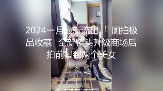 2024一月最新流出❤️厕拍极品收藏⭐全新镜头升级商场后拍前景到两个美女