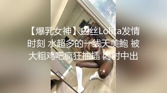 【爆乳女神】白丝Lolita发情时刻 水超多的一线天美鲍 被大粗鸡吧疯狂抽插 内射中出