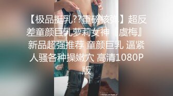 【极品挺乳??重磅核弹】超反差童颜巨乳萝莉女神『虞梅』新品超强推荐 童颜巨乳 逼紧人骚各种操嫩穴 高清1080P版