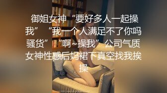  御姐女神“要好多人一起操我”“我一个人满足不了你吗骚货”“啊~操我”公司气质女神性感后妈裙下真空找我挨操