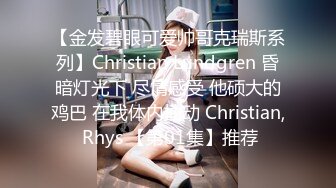 【金发碧眼可爱帅哥克瑞斯系列】Christian Lundgren 昏暗灯光下 尽情感受 他硕大的鸡巴 在我体内抽动 Christian, Rhys 【第01集】推荐