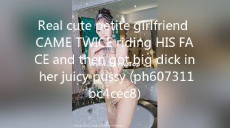 Real cute petite girlfriend CAME TWICE riding HIS FACE and then got big dick in her juicy pussy (ph607311bc4cec8)