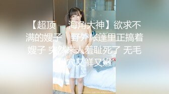 【超顶❤️海角大神】欲求不满的嫂子✨ 野外帐篷里正搞着嫂子 突然来人羞耻死了 无毛粉穴又鲜又嫩