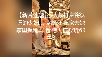 【新片速遞】  大叔打麻将认识的少妇❤️老公不在家去她家里操她❤️卧槽！直立玩69牛B