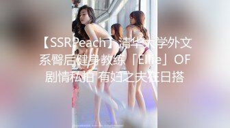 【SSRPeach】清华大学外文系臀后健身教练「Ellie」OF剧情私拍 有妇之夫在日搭