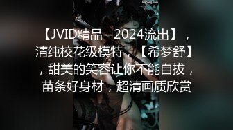 【JVID精品--2024流出】，清纯校花级模特，【希梦舒】，甜美的笑容让你不能自拔，苗条好身材，超清画质欣赏