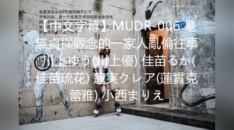 【中文字幕】MUDR-006 毫無貞操觀念的一家人亂倫往事 川上ゆう(川上優) 佳苗るか(佳苗琉花) 蓮実クレア(蓮實克蕾雅) 小西まりえ