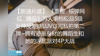 【新速片遞】 《重磅✅核弹网红✅精品》万人求档极品S级女神反差婊LUV订阅私拍第二弹~拥有漫画身材的舞蹈生和她的淫乱派对4P大战