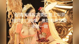  剧情演绎粉穴美女晚上叫男技师上门按摩，推奶有感觉要求做一做