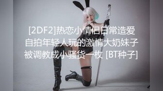 [2DF2]热恋小情侣日常造爱自拍年轻人玩的激情大奶妹子被调教成小骚货一枚 [BT种子]