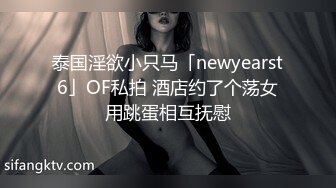 泰国淫欲小只马「newyearst6」OF私拍 酒店约了个荡女用跳蛋相互抚慰