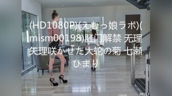 (HD1080P)(えむっ娘ラボ)(mism00198)肛门解禁 无理矢理咲かせた大轮の菊 七瀬ひまり