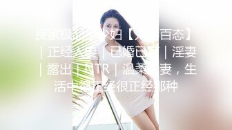 良家极品小少妇【人妻百态】｜正经人妻｜已婚已育｜淫妻｜露出｜NTR｜温柔人妻，生活中很正经很正经那种