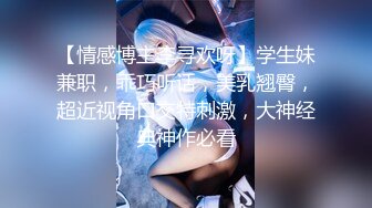 【情感博主李寻欢呀】学生妹兼职，乖巧听话，美乳翘臀，超近视角口交特刺激，大神经典神作必看