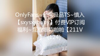 OnlyFans~台湾极品TS~慎入【sxysxybaby】付费VIP订阅福利~互撸爆菊啪啪【211V】  (124)