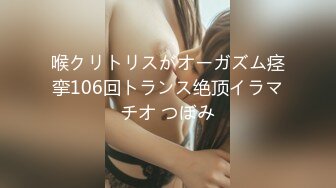 喉クリトリスがオーガズム痉挛106回トランス绝顶イラマチオ つぼみ