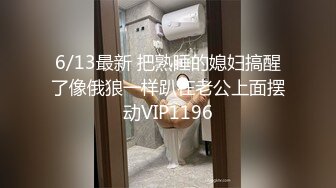 6/13最新 把熟睡的媳妇搞醒了像俄狼一样趴在老公上面摆动VIP1196