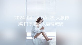  2024-04-22 DA-29 大象傳媒 口罩蕩婦人妻輪流騎