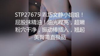 STP27675 乖巧文静小姐姐！屁股抹精油！油光程亮，超嫩粉穴干净，振动棒插入，翘起美臀简直极品