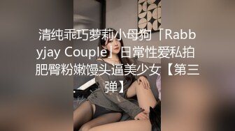 清纯乖巧萝莉小母狗「Rabbyjay Couple」日常性爱私拍 肥臀粉嫩馒头逼美少女【第三弹】