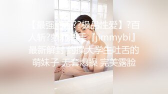 【最强约炮??极品性爱】?百人斩?萝莉杀手『jimmybi』最新解封 约操大学生吐舌的萌妹子 无套爆操 完美露脸