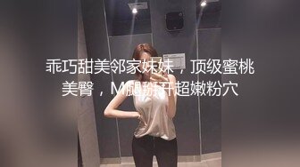 乖巧甜美邻家妹妹，顶级蜜桃美臀，M腿掰开超嫩粉穴