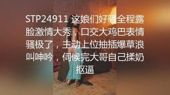 STP24911 这娘们好骚全程露脸激情大秀，口交大鸡巴表情骚极了，主动上位抽插爆草浪叫呻吟，伺候完大哥自己揉奶抠逼