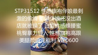 STP31512 性感旗袍伴娘最刺激的偷情 新婚伴娘还没出酒店就被操了 白皙性感蜂腰蜜桃臀暴力后入 性感旗袍高跟美腿颜值党福利 VIP0600