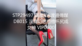 STP29497 國產AV 渡邊傳媒 DB015 淫蕩幻想撸撸杯尻成女神 VIP0600