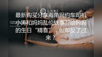 最新购买分享海角网约车司机小涛和妈妈乱伦轶事??给妈妈的生日“精喜”，但却反了过来？