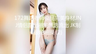 172舞蹈老师极品完美身材JNJ情侣露出啪啪甄选流出 JK制服啪啪操 (2)