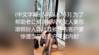 (中文字幕) [VAGU-233] 为了帮助老公解决投诉美女人妻东凛假扮人体娃娃被送去客户家惨遭恋母癖客户无套内射