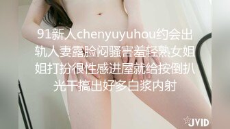 91新人chenyuyuhou约会出轨人妻露脸闷骚害羞轻熟女姐姐打扮很性感进屋就给按倒扒光干搞出好多白浆内射