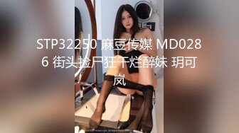 STP32250 麻豆传媒 MD0286 街头捡尸狂干烂醉妹 玥可岚