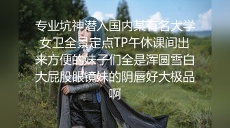 专业坑神潜入国内某有名大学女卫全景定点TP午休课间出来方便的妹子们全是浑圆雪白大屁股眼镜妹的阴唇好大极品啊