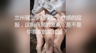 兰州骚货少妇李兰，性感的屁股，这阴唇黑的发亮，是不是你喜欢的款式逼？ 