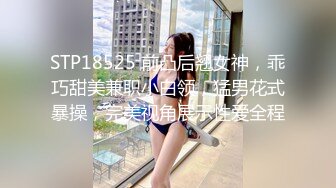 STP18525 前凸后翘女神，乖巧甜美兼职小白领，猛男花式暴操，完美视角展示性爱全程