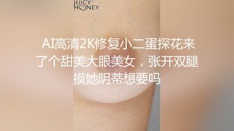  AI高清2K修复小二蛋探花来了个甜美大眼美女，张开双腿摸她阴蒂想要吗